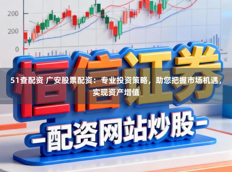 51查配资 广安股票配资：专业投资策略，助您把握市场机遇，实现资产增值
