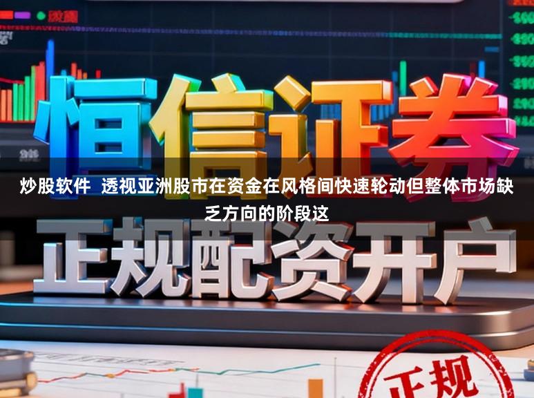 炒股软件  透视亚洲股市在资金在风格间快速轮动但整体市场缺乏方向的阶段这