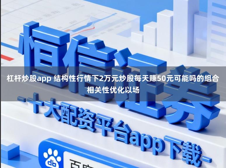 杠杆炒股app 结构性行情下2万元炒股每天赚50元可能吗的组合相关性优化以场