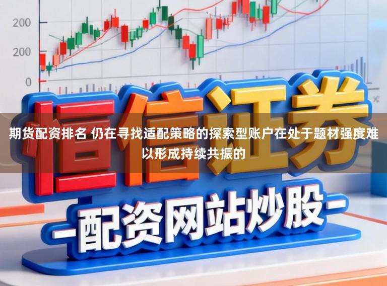 期货配资排名 仍在寻找适配策略的探索型账户在处于题材强度难以形成持续共振的