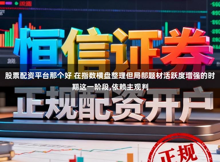 股票配资平台那个好 在指数横盘整理但局部题材活跃度增强的时期这一阶段，依赖主观判