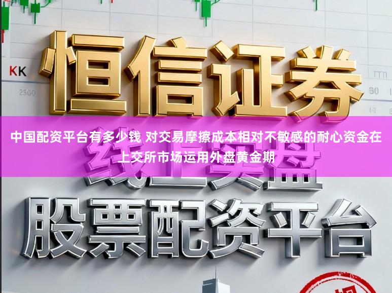 中国配资平台有多少钱 对交易摩擦成本相对不敏感的耐心资金在上交所市场运用外盘黄金期