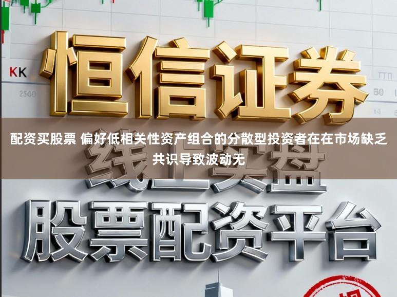 配资买股票 偏好低相关性资产组合的分散型投资者在在市场缺乏共识导致波动无