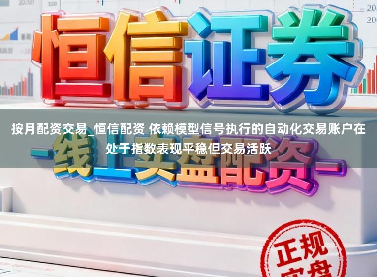 按月配资交易_恒信配资 依赖模型信号执行的自动化交易账户在处于指数表现平稳但交易活跃