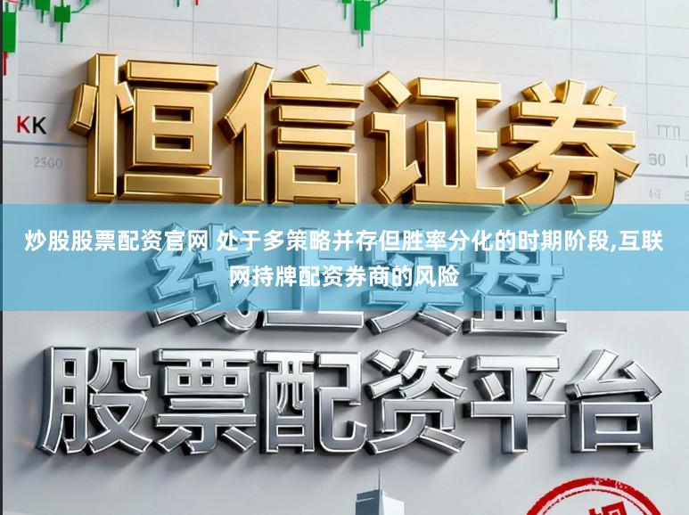 炒股股票配资官网 处于多策略并存但胜率分化的时期阶段，互联网持牌配资券商的风险