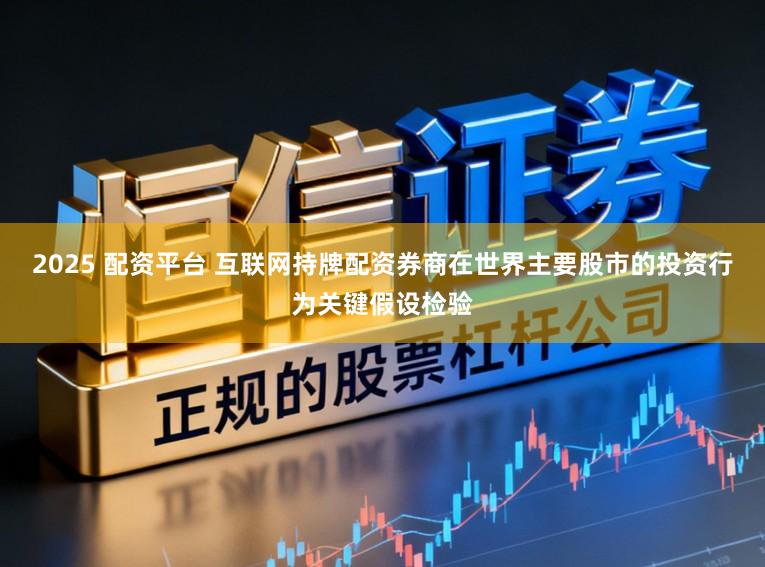 2025 配资平台 互联网持牌配资券商在世界主要股市的投资行为关键假设检验