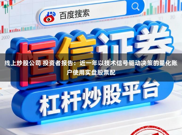 线上炒股公司 投资者报告：近一年以技术信号驱动决策的量化账户使用实盘股票配