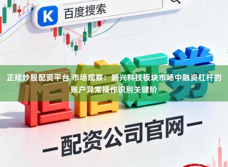 正规炒股配资平台 市场观察：新兴科技板块市场中融资杠杆的账户异常操作识别关键阶