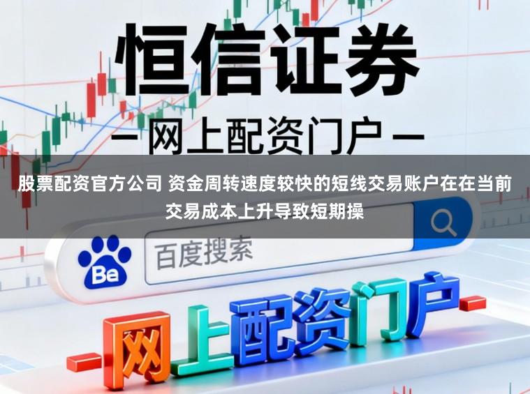 股票配资官方公司 资金周转速度较快的短线交易账户在在当前交易成本上升导致短期操