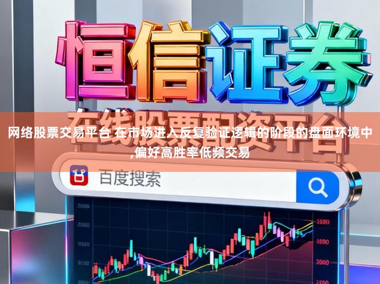网络股票交易平台 在市场进入反复验证逻辑的阶段的盘面环境中，偏好高胜率低频交易