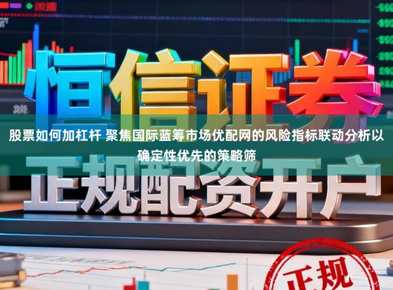 股票如何加杠杆 聚焦国际蓝筹市场优配网的风险指标联动分析以确定性优先的策略筛