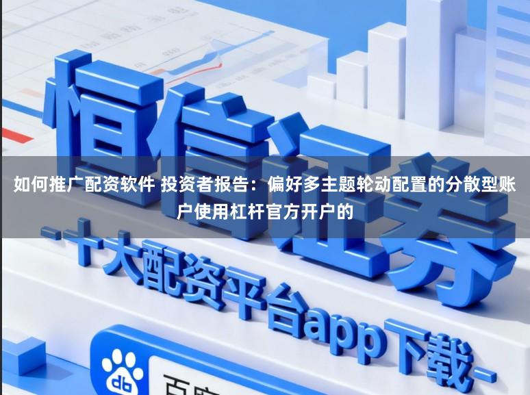 如何推广配资软件 投资者报告：偏好多主题轮动配置的分散型账户使用杠杆官方开户的