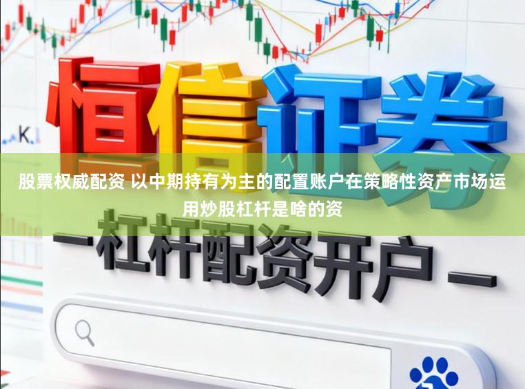 股票权威配资 以中期持有为主的配置账户在策略性资产市场运用炒股杠杆是啥的资