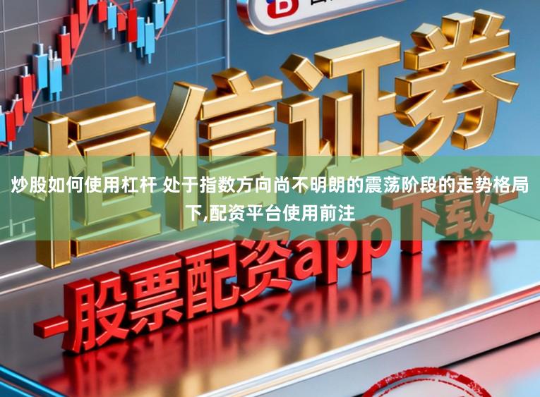 炒股如何使用杠杆 处于指数方向尚不明朗的震荡阶段的走势格局下,配资平台使用前注