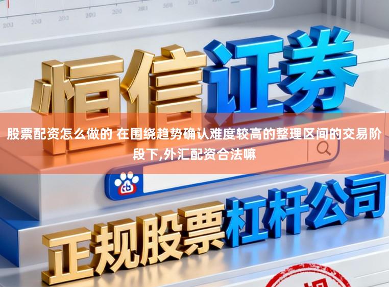 股票配资怎么做的 在围绕趋势确认难度较高的整理区间的交易阶段下,外汇配资合法嘛