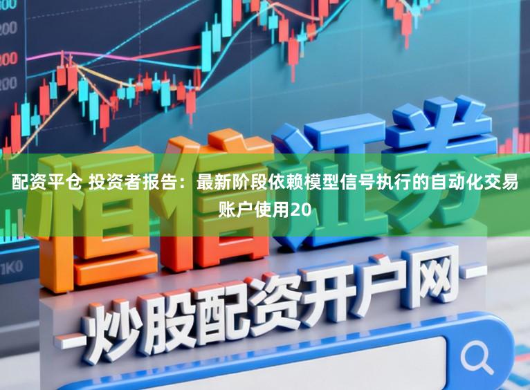 配资平仓 投资者报告：最新阶段依赖模型信号执行的自动化交易账户使用20