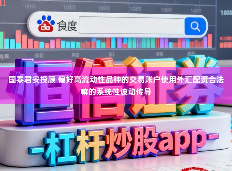 国泰君安投顾 偏好高流动性品种的交易账户使用外汇配资合法嘛的系统性波动传导