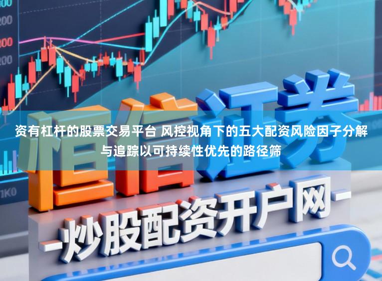 资有杠杆的股票交易平台 风控视角下的五大配资风险因子分解与追踪以可持续性优先的路径筛