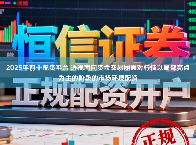 2025年前十配资平台 透视南向资金交易圈面对行情以局部亮点为主的阶段的市场环境配资