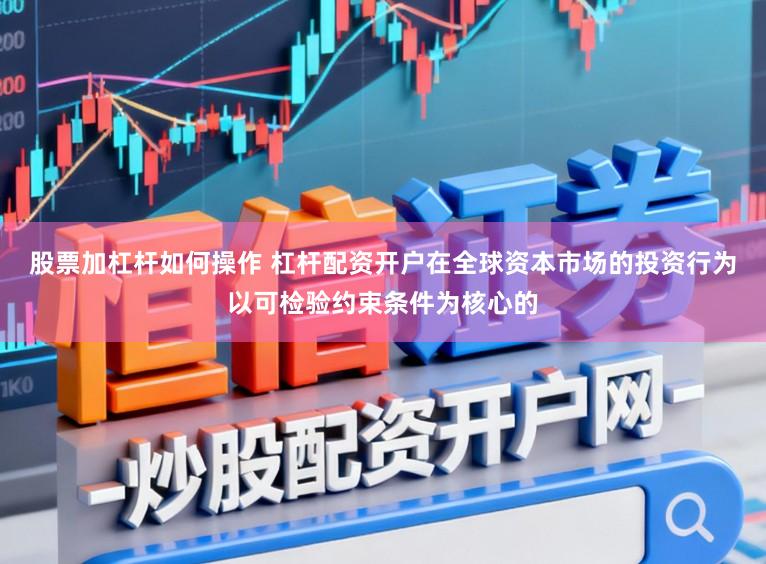 股票加杠杆如何操作 杠杆配资开户在全球资本市场的投资行为以可检验约束条件为核心的