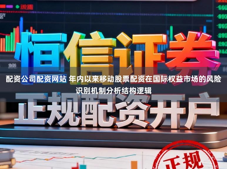 配资公司配资网站 年内以来移动股票配资在国际权益市场的风险识别机制分析结构逻辑