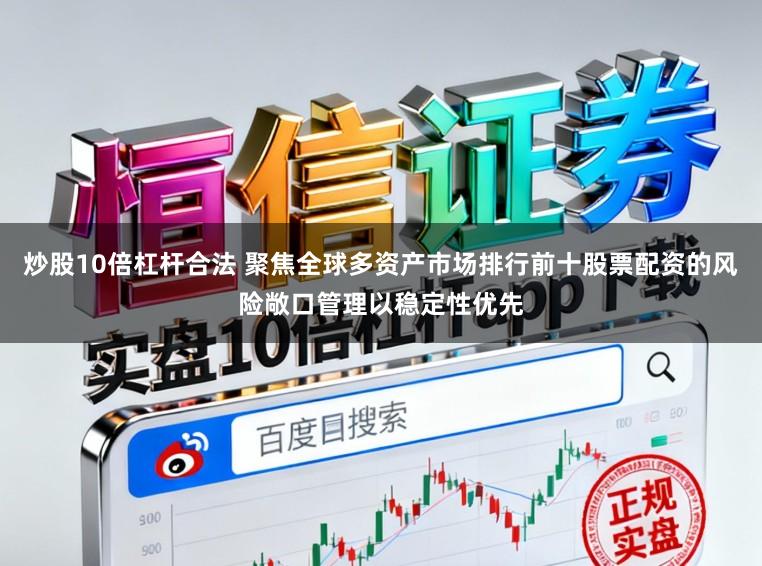 炒股10倍杠杆合法 聚焦全球多资产市场排行前十股票配资的风险敞口管理以稳定性优先