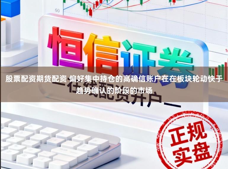股票配资期货配资 偏好集中持仓的高确信账户在在板块轮动快于趋势确认的阶段的市场