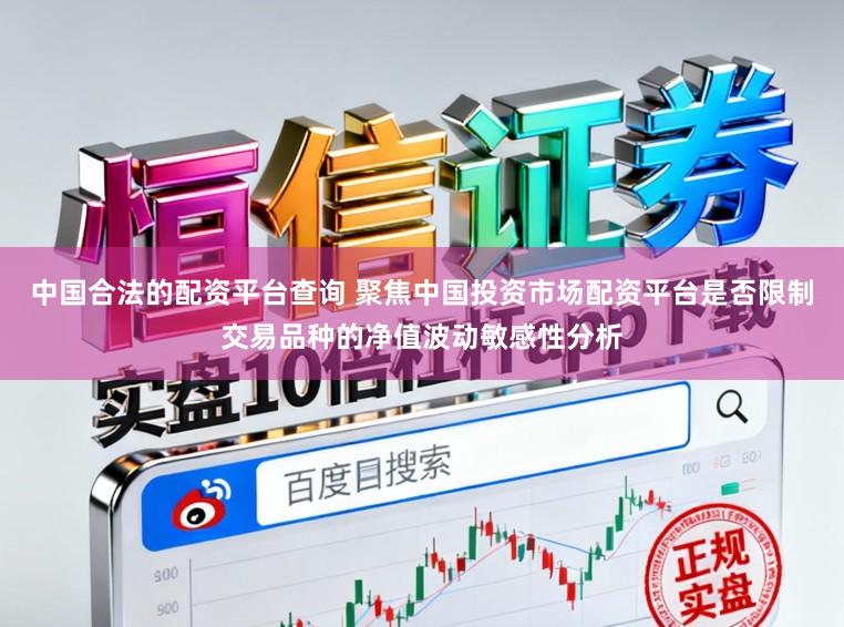 中国合法的配资平台查询 聚焦中国投资市场配资平台是否限制交易品种的净值波动敏感性分析