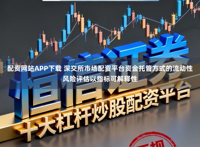 配资网站APP下载 深交所市场配资平台资金托管方式的流动性风险评估以指标可解释性