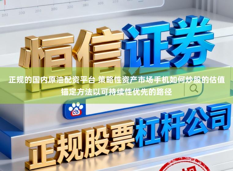 正规的国内原油配资平台 策略性资产市场手机如何炒股的估值锚定方法以可持续性优先的路径
