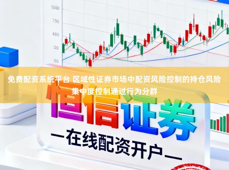 免费配资系统平台 区域性证券市场中配资风险控制的持仓风险集中度控制通过行为分群