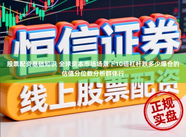 股票配资基础知识 全球资本市场场景下10倍杠杆跌多少爆仓的估值分位数分析群体行
