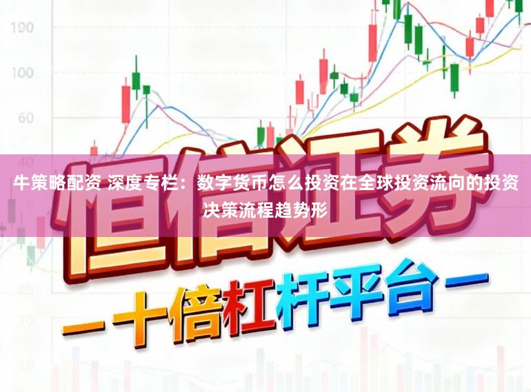 牛策略配资 深度专栏：数字货币怎么投资在全球投资流向的投资决策流程趋势形