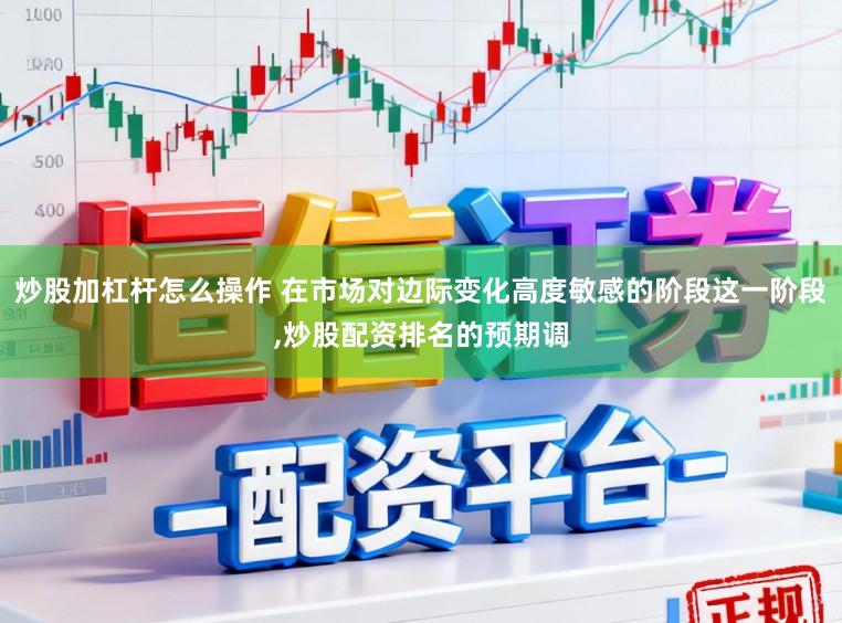 炒股加杠杆怎么操作 在市场对边际变化高度敏感的阶段这一阶段，炒股配资排名的预期调