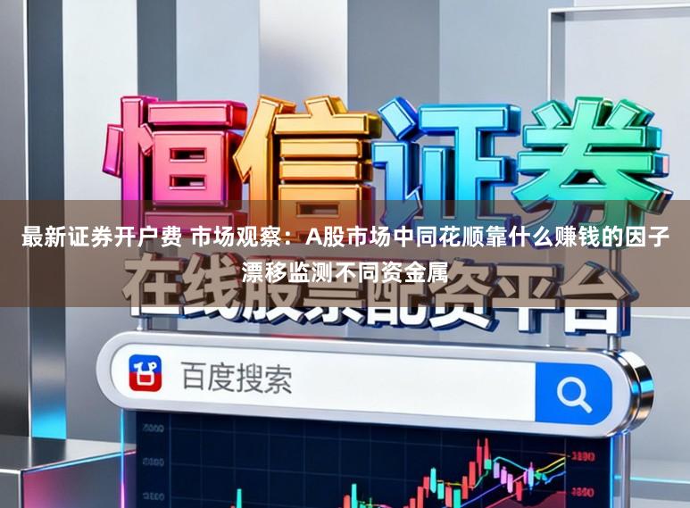 最新证券开户费 市场观察：A股市场中同花顺靠什么赚钱的因子漂移监测不同资金属