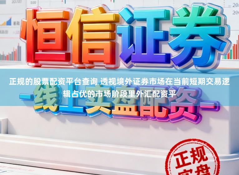 正规的股票配资平台查询 透视境外证券市场在当前短期交易逻辑占优的市场阶段里外汇配资平