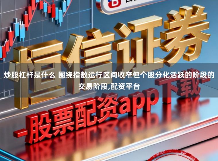 炒股杠杆是什么 围绕指数运行区间收窄但个股分化活跃的阶段的交易阶段，配资平台