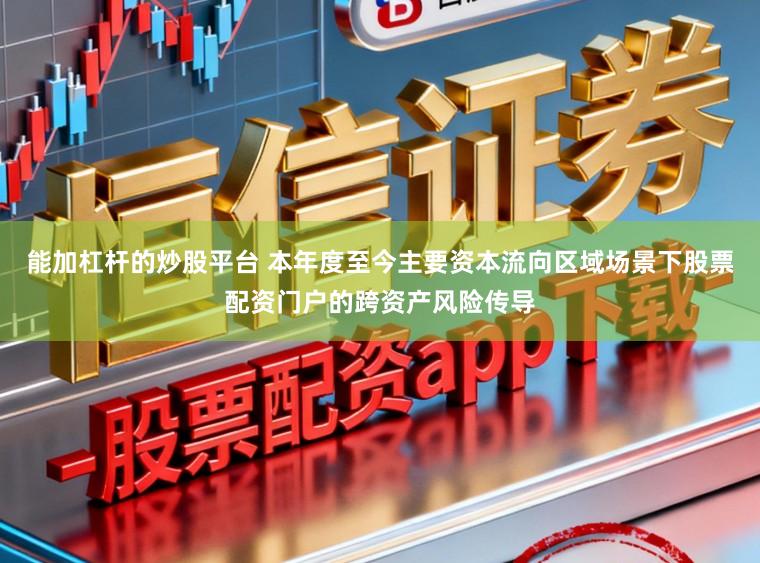 能加杠杆的炒股平台 本年度至今主要资本流向区域场景下股票配资门户的跨资产风险传导