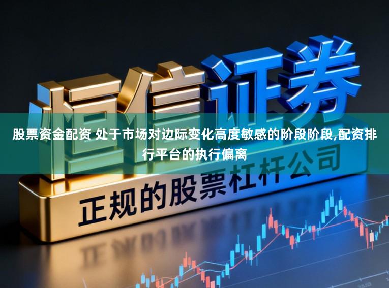 股票资金配资 处于市场对边际变化高度敏感的阶段阶段，配资排行平台的执行偏离