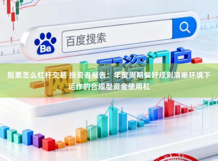 股票怎么杠杆交易 投资者报告：年度周期偏好规则清晰环境下运作的合规型资金使用杠