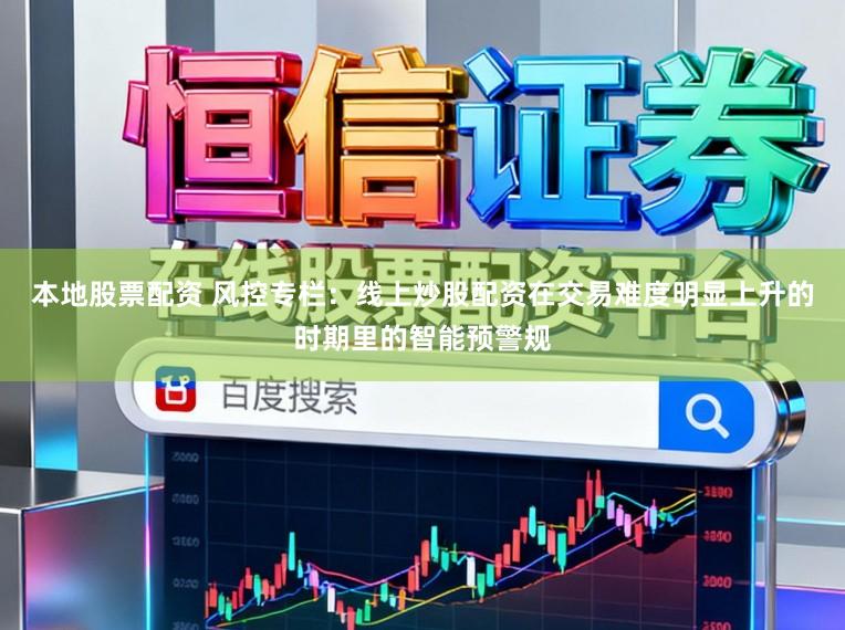 本地股票配资 风控专栏:线上炒股配资在交易难度明显上升的时期里的智能预警规