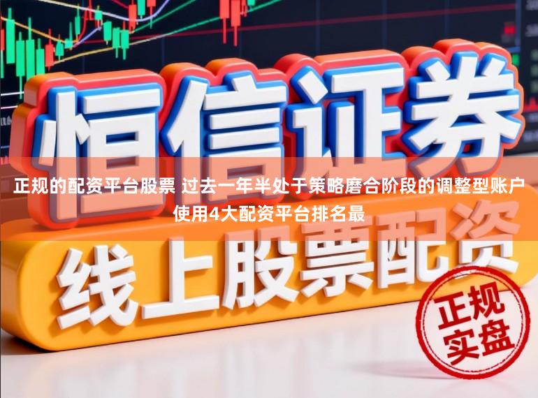 正规的配资平台股票 过去一年半处于策略磨合阶段的调整型账户使用4大配资平台排名最