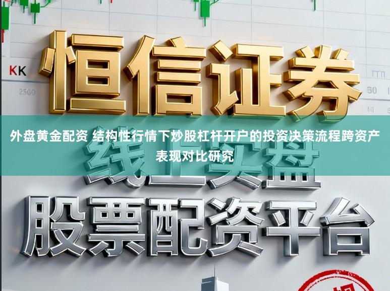 外盘黄金配资 结构性行情下炒股杠杆开户的投资决策流程跨资产表现对比研究