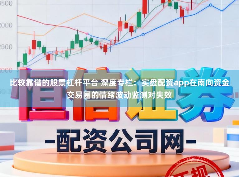 比较靠谱的股票杠杆平台 深度专栏：实盘配资app在南向资金交易圈的情绪波动监测对失效