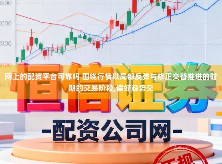 网上的配资平台可靠吗 围绕行情以局部反弹与修正交替推进的时期的交易阶段，偏好趋势交