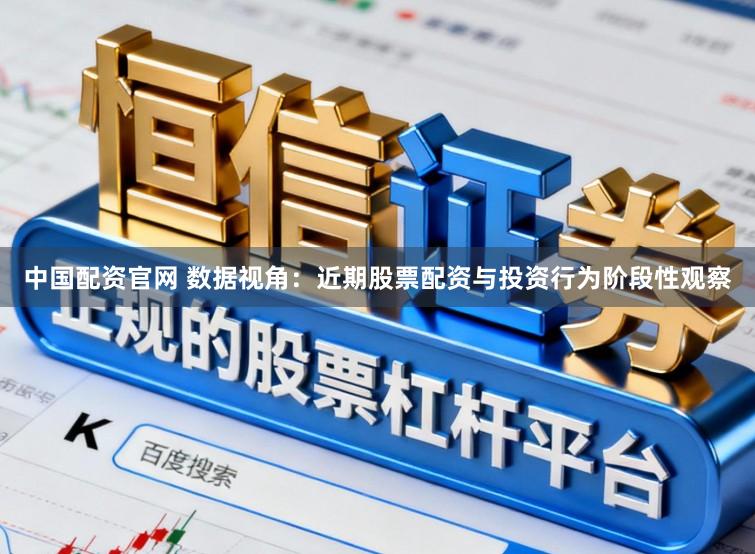 中国配资官网 数据视角：近期股票配资与投资行为阶段性观察