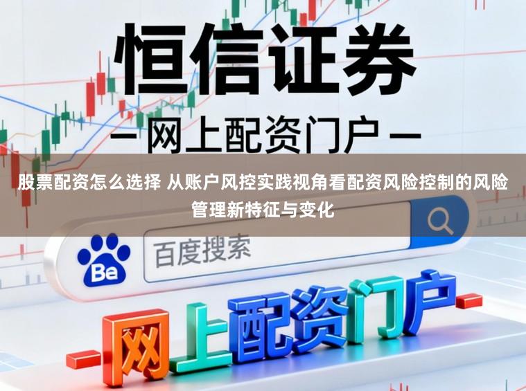 股票配资怎么选择 从账户风控实践视角看配资风险控制的风险管理新特征与变化