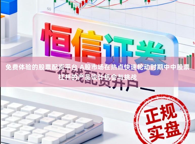 免费体验的股票配资平台 A股市场在热点快速轮动时期中中股票杠杆的产品设计机会与挑战