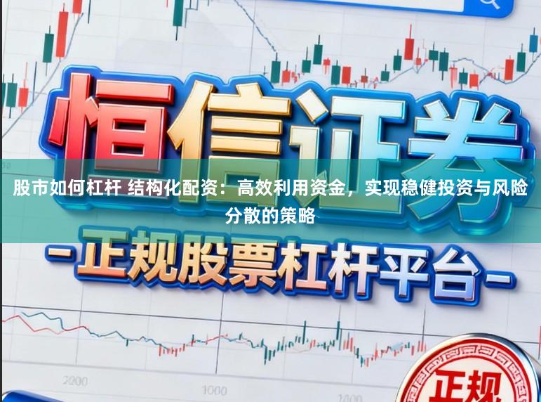 股市如何杠杆 结构化配资：高效利用资金，实现稳健投资与风险分散的策略