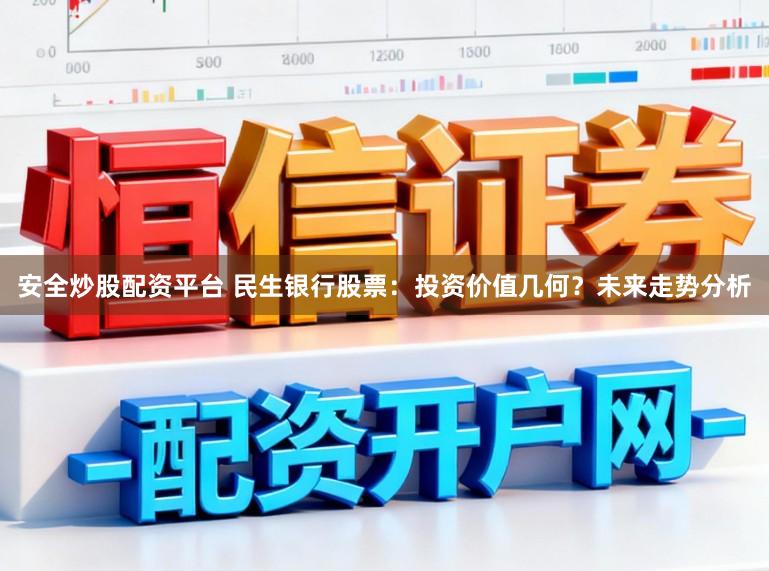 安全炒股配资平台 民生银行股票：投资价值几何？未来走势分析